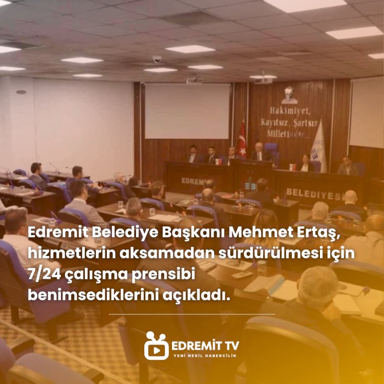 Edremit Belediye Başkanı Mehmet Ertaş, hizmetlerin aksamadan sürdürülmesi için 7/24 çalışma prensibi benimsediklerini açıkladı